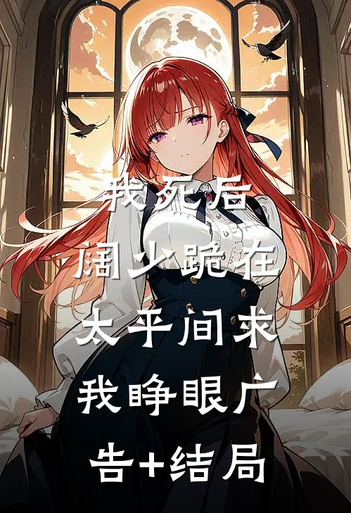 我死后，阔少跪在太平间求我睁眼广告+结局