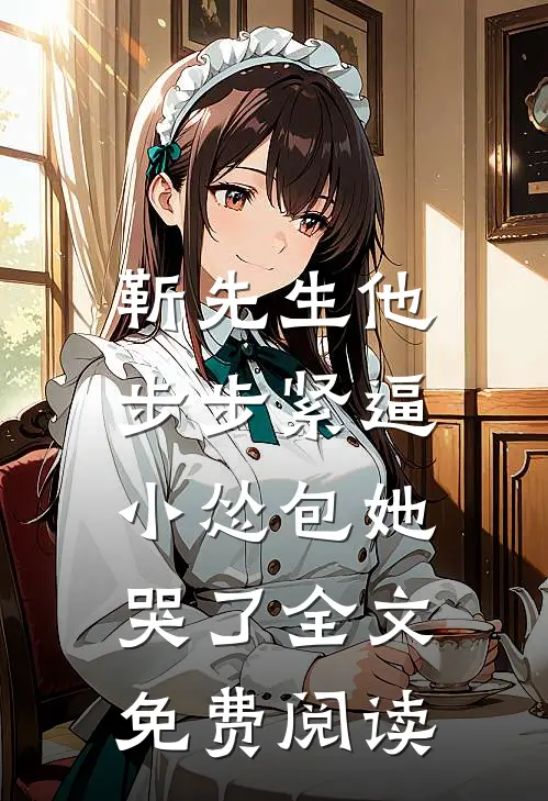 靳先生他步步紧逼，小怂包她哭了全文免费阅读