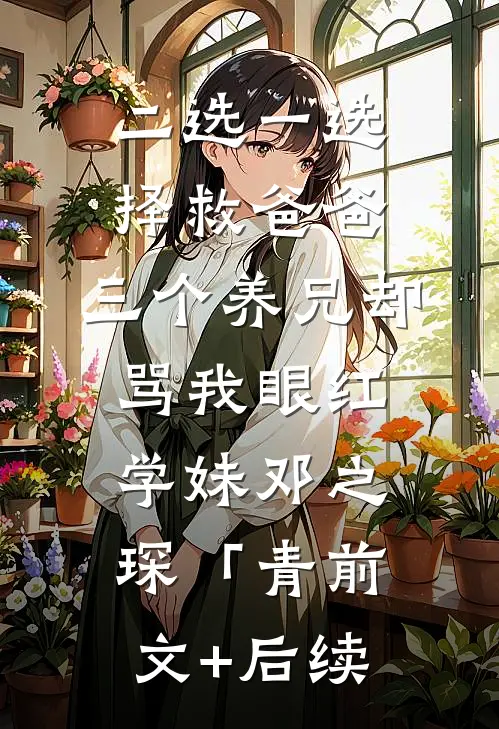 二选一选择救爸爸，三个养兄却骂我眼红学妹邓之琛「青前文+后续