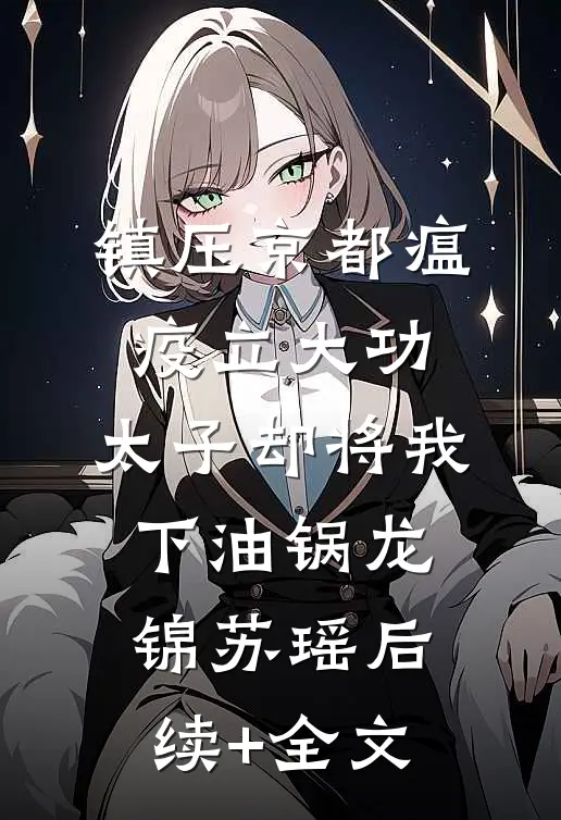 镇压京都瘟疫立大功，太子却将我下油锅龙锦苏瑶后续+全文
