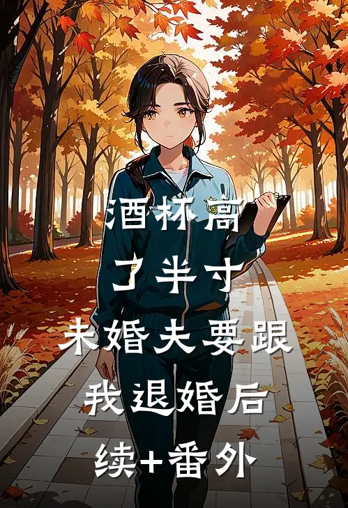 酒杯高了半寸，未婚夫要跟我退婚后续+番外