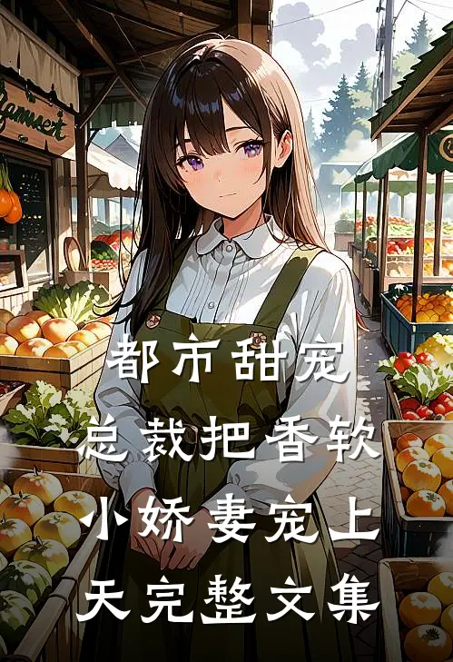 都市甜宠：总裁把香软小娇妻宠上天完整文集