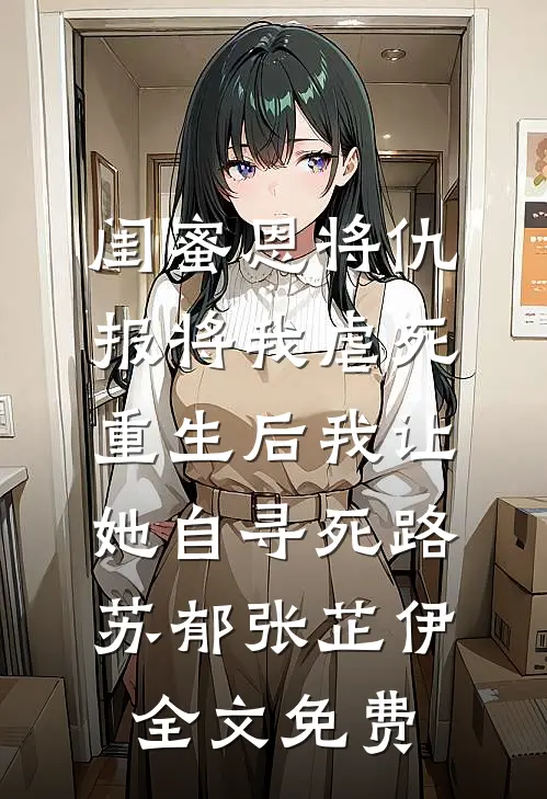 闺蜜恩将仇报将我虐死，重生后我让她自寻死路苏郁张芷伊全文免费