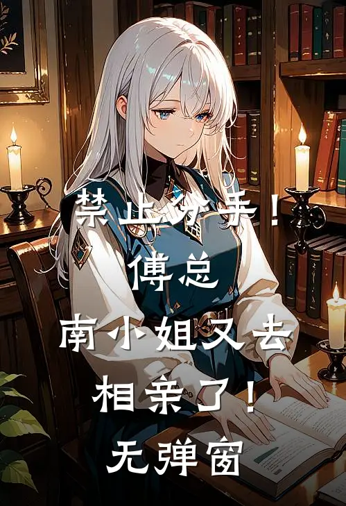 禁止分手！傅总，南小姐又去相亲了！无弹窗