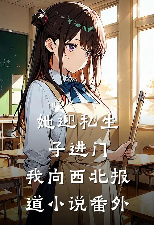 她迎私生子进门，我向西北报道小说番外