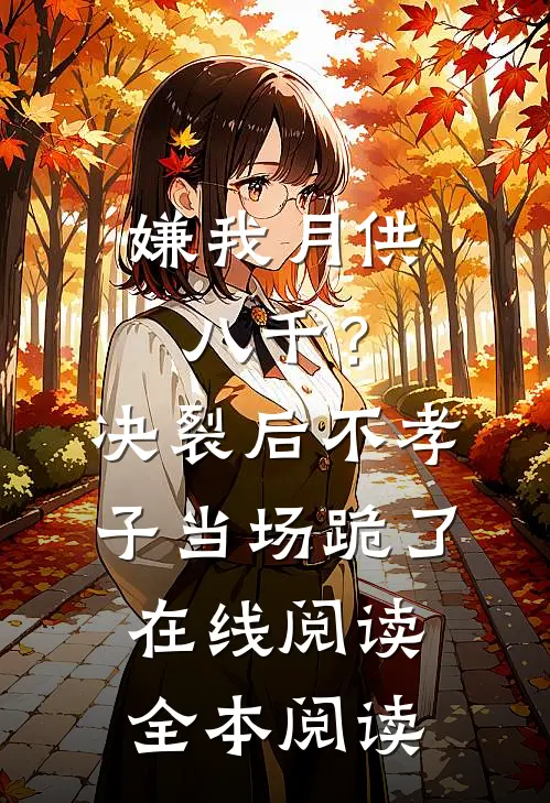 嫌我月供八千？决裂后不孝子当场跪了在线阅读全本阅读