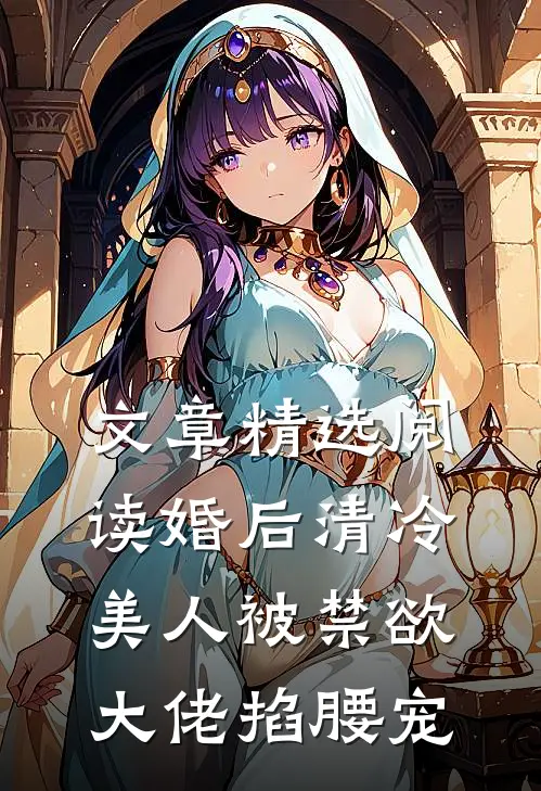 文章精选阅读婚后清冷美人被禁欲大佬掐腰宠