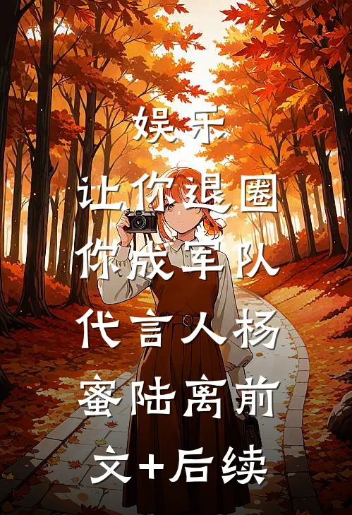 娱乐：让你退圈，你成军队代言人杨蜜陆离前文+后续