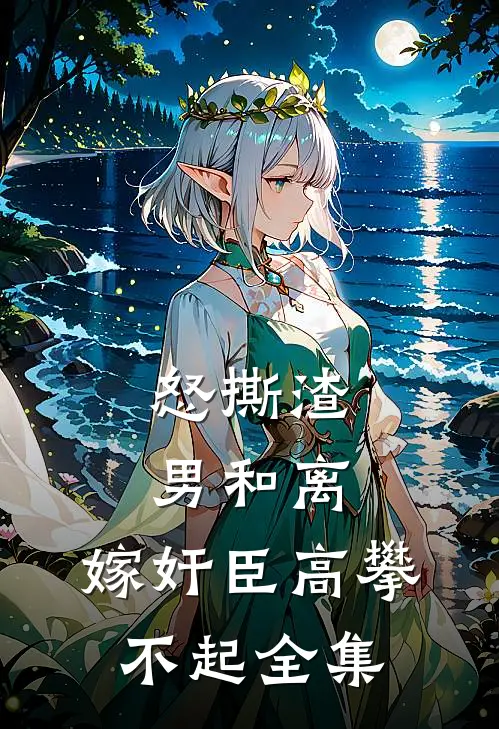 怒撕渣男和离，嫁奸臣高攀不起全集