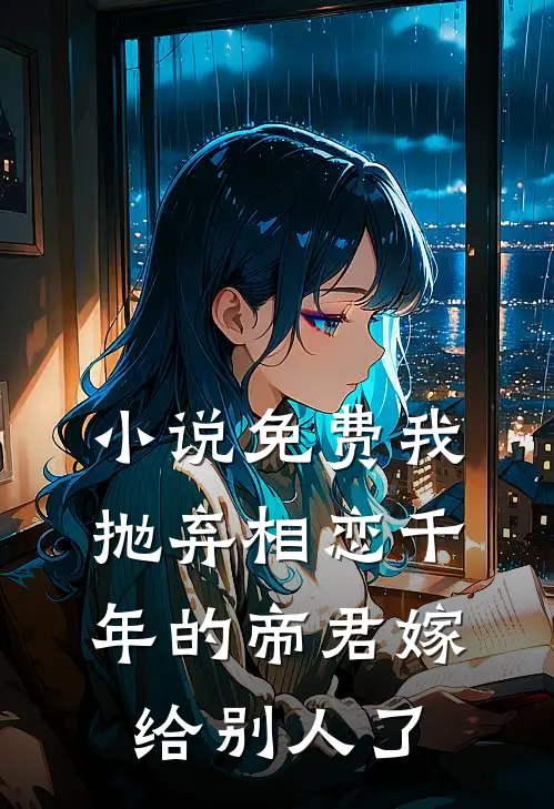 小说免费我抛弃相恋千年的帝君嫁给别人了