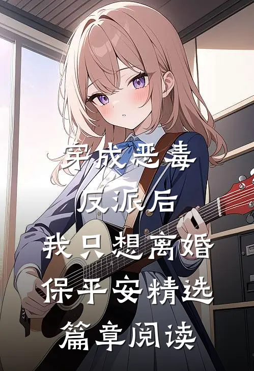 穿成恶毒反派后，我只想离婚保平安精选篇章阅读