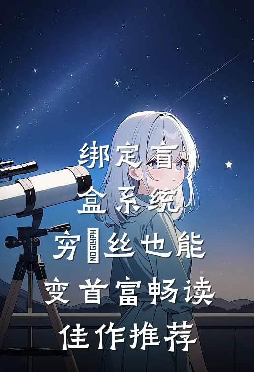 绑定盲盒系统，穷屌丝也能变首富畅读佳作推荐