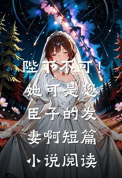 陛下不可！她可是您臣子的发妻啊短篇小说阅读