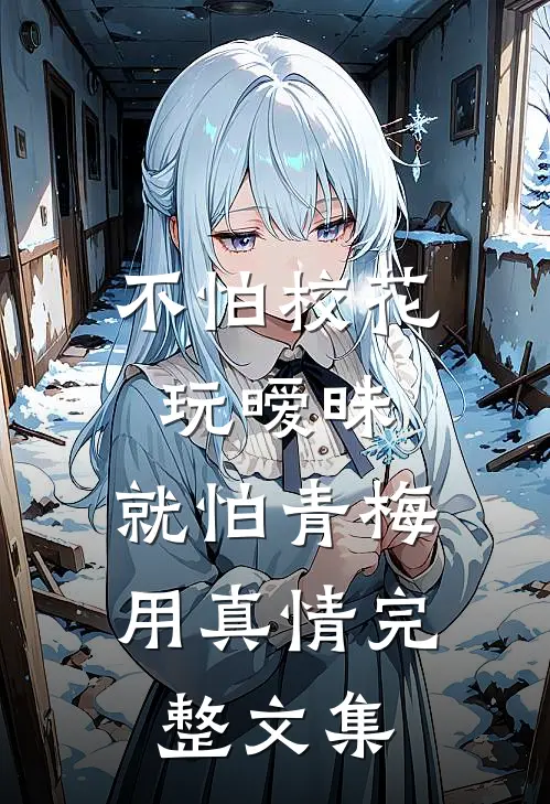 不怕校花玩暧昧，就怕青梅用真情完整文集