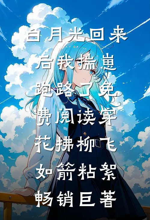 白月光回来后我揣崽跑路了免费阅读穿花拂柳飞如箭粘絮畅销巨著