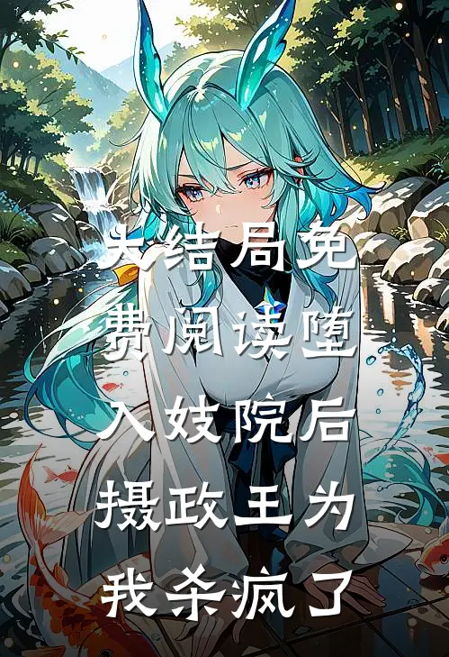 大结局免费阅读堕入妓院后，摄政王为我杀疯了