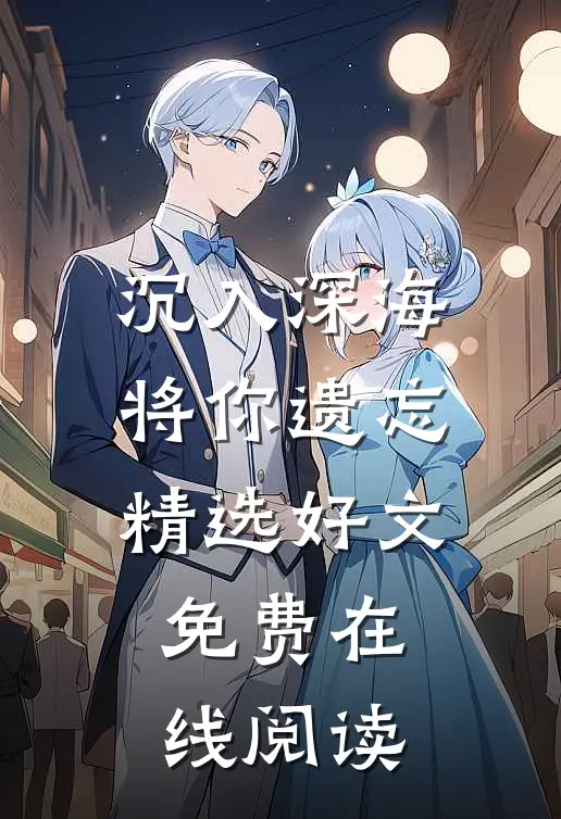 沉入深海将你遗忘精选好文免费在线阅读