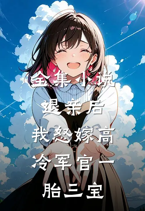 全集小说退亲后，我怒嫁高冷军官一胎三宝