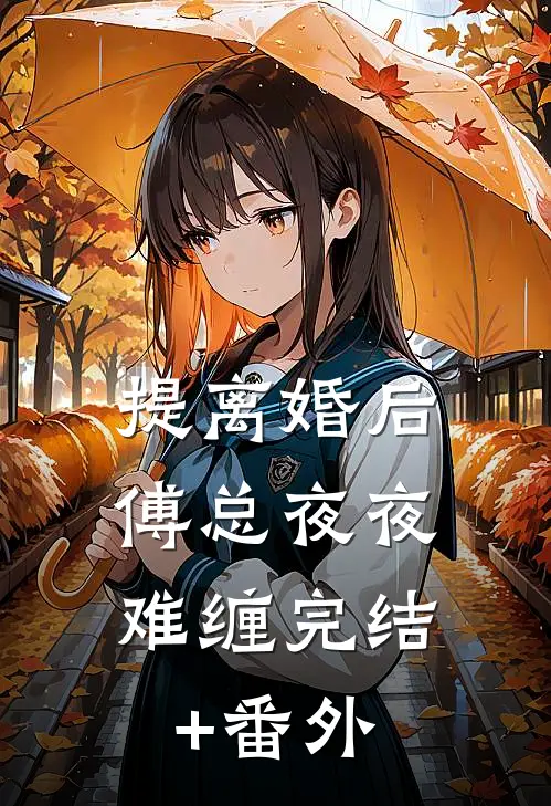 提离婚后，傅总夜夜难缠完结+番外