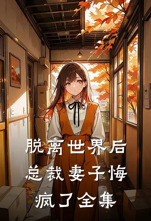 脱离世界后，总裁妻子悔疯了全集