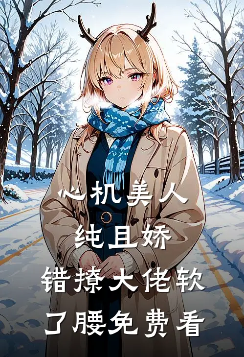 心机美人纯且娇，错撩大佬软了腰免费看