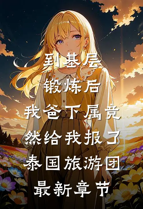 到基层锻炼后，我爸下属竟然给我报了泰国旅游团最新章节