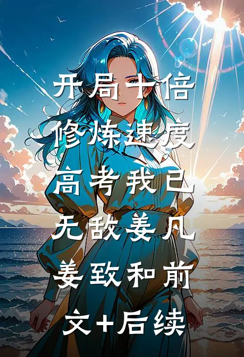 开局十倍修炼速度，高考我已无敌姜凡姜致和前文+后续