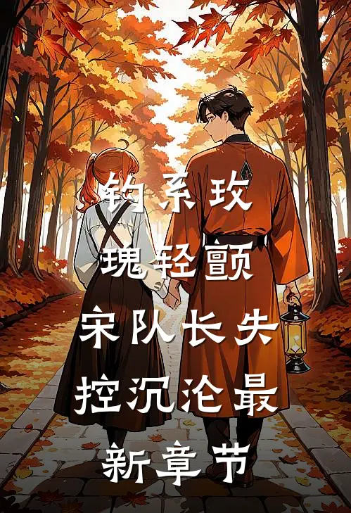 钓系玫瑰轻颤，宋队长失控沉沦最新章节