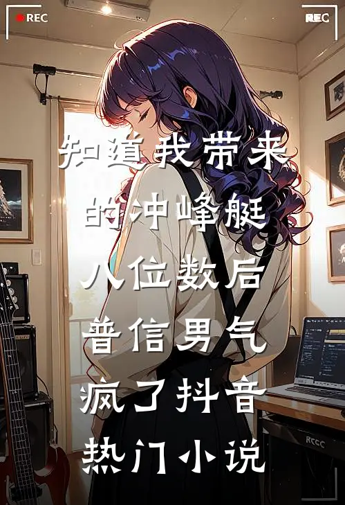 知道我带来的冲峰艇八位数后，普信男气疯了抖音热门小说