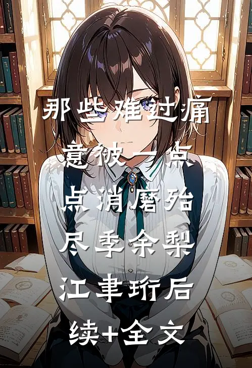 那些难过痛意被一点点消磨殆尽季余梨江聿珩后续+全文