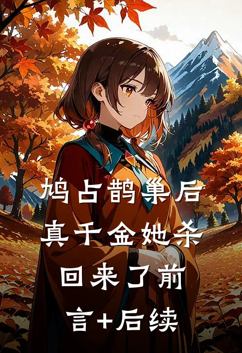 鸠占鹊巢后，真千金她杀回来了前言+后续