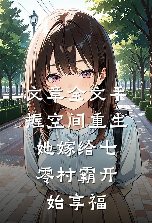 文章全文手握空间重生，她嫁给七零村霸开始享福
