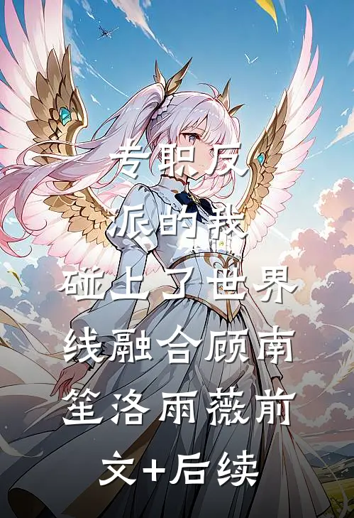 专职反派的我，碰上了世界线融合顾南笙洛雨薇前文+后续