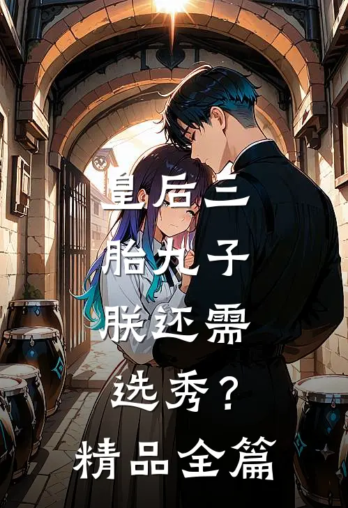 皇后三胎九子，朕还需选秀？精品全篇