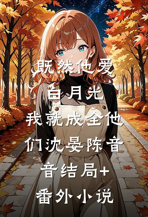 既然他爱白月光，我就成全他们沈晏陈音音结局+番外小说