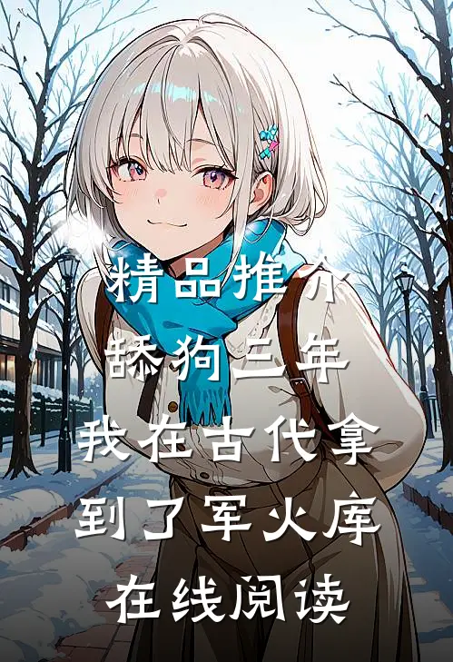 精品推介舔狗三年,我在古代拿到了军火库在线阅读