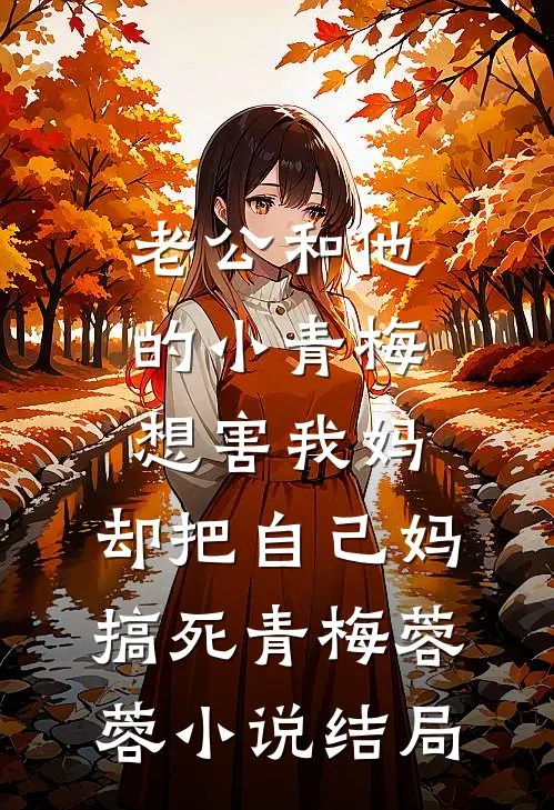 老公和他的小青梅想害我妈，却把自己妈搞死青梅蓉蓉小说结局