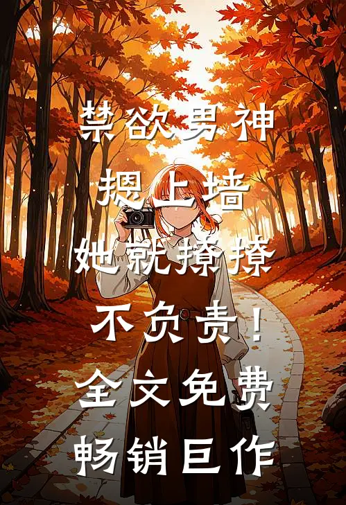 禁欲男神摁上墙，她就撩撩不负责！全文免费畅销巨作