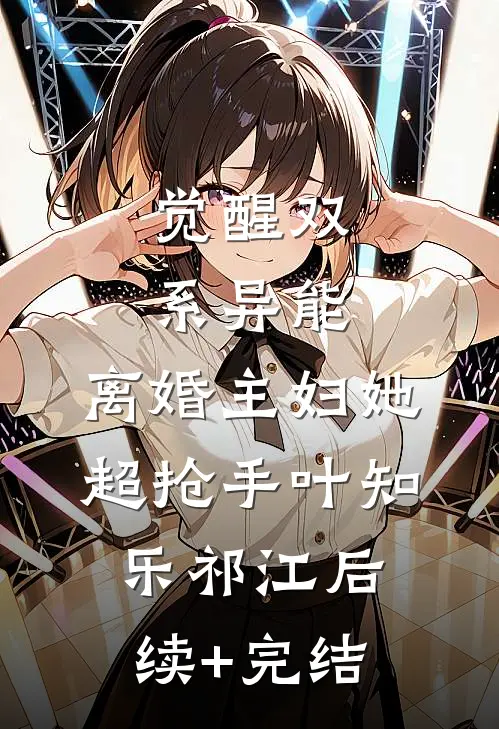 觉醒双系异能：离婚主妇她超抢手叶知乐祁江后续+完结
