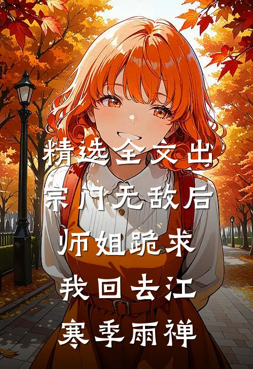 精选全文出宗门无敌后，师姐跪求我回去江寒季雨禅