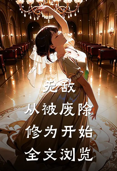 无敌，从被废除修为开始全文浏览