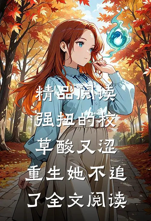 精品阅读强扭的校草酸又涩，重生她不追了全文阅读