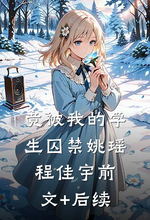 竟被我的学生囚禁姚瑶程佳宇前文+后续