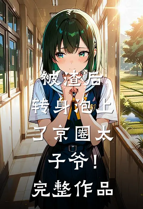 被渣后，转身泡上了京圈太子爷！完整作品
