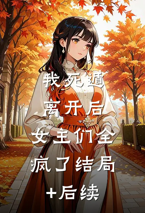 我死遁离开后，女主们全疯了结局+后续
