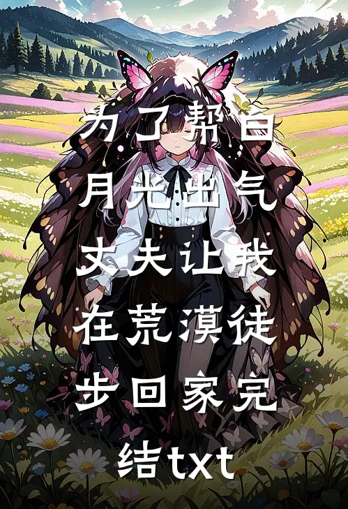 为了帮白月光出气，丈夫让我在荒漠徒步回家完结txt