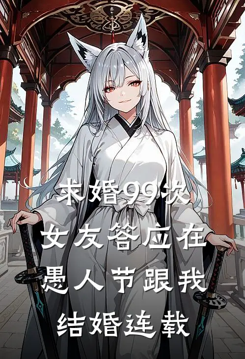 求婚99次，女友答应在愚人节跟我结婚连载