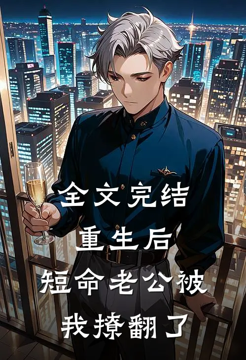 全文完结重生后，短命老公被我撩翻了