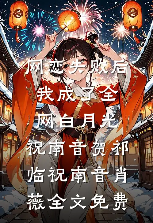 网恋失败后我成了全网白月光：  ,祝南音贺祁临祝南音肖薇全文免费