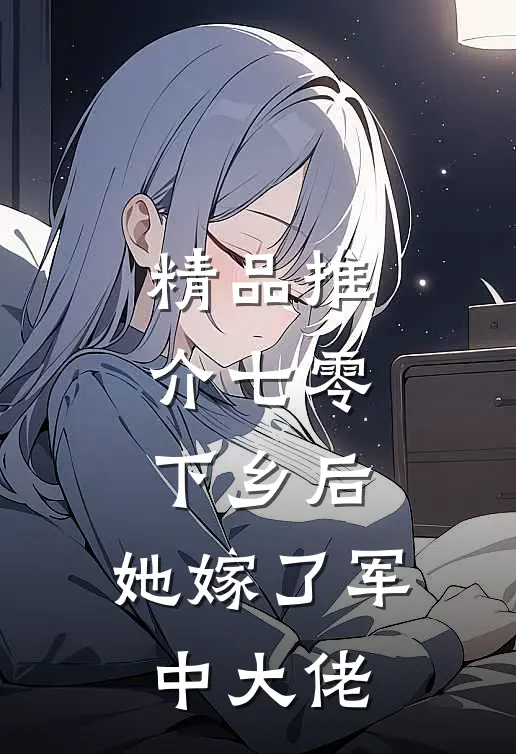 精品推介七零：下乡后，她嫁了军中大佬